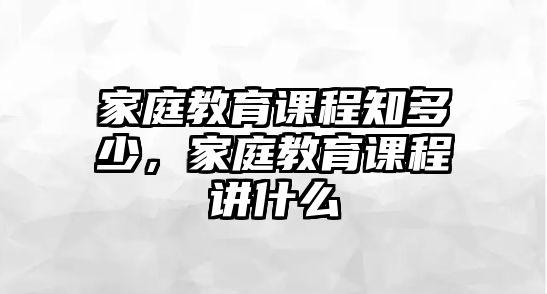 家庭教育課程知多少，家庭教育課程講什么