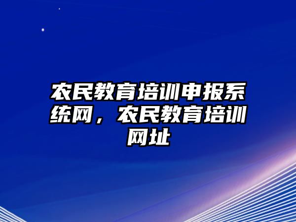 農(nóng)民教育培訓(xùn)申報(bào)系統(tǒng)網(wǎng)，農(nóng)民教育培訓(xùn)網(wǎng)址