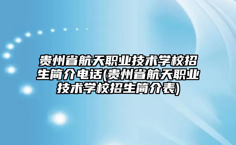 貴州省航天職業(yè)技術學校招生簡介電話(貴州省航天職業(yè)技術學校招生簡介表)