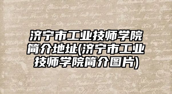 濟寧市工業(yè)技師學院簡介地址(濟寧市工業(yè)技師學院簡介圖片)