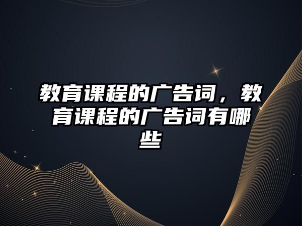 教育課程的廣告詞，教育課程的廣告詞有哪些