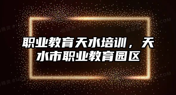 職業(yè)教育天水培訓(xùn)，天水市職業(yè)教育園區(qū)