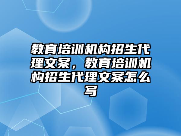 教育培訓機構招生代理文案，教育培訓機構招生代理文案怎么寫