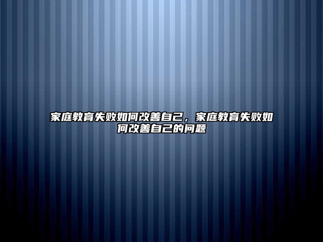 家庭教育失敗如何改善自己，家庭教育失敗如何改善自己的問(wèn)題