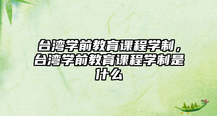 臺灣學前教育課程學制，臺灣學前教育課程學制是什么