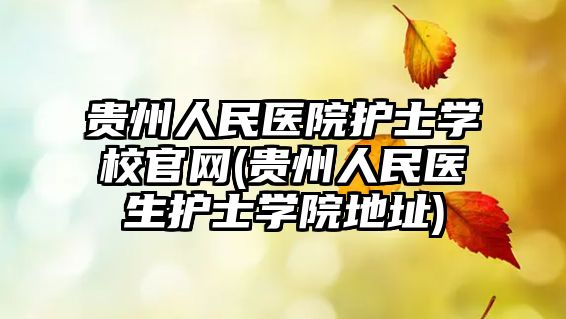 貴州人民醫(yī)院護(hù)士學(xué)校官網(wǎng)(貴州人民醫(yī)生護(hù)士學(xué)院地址)