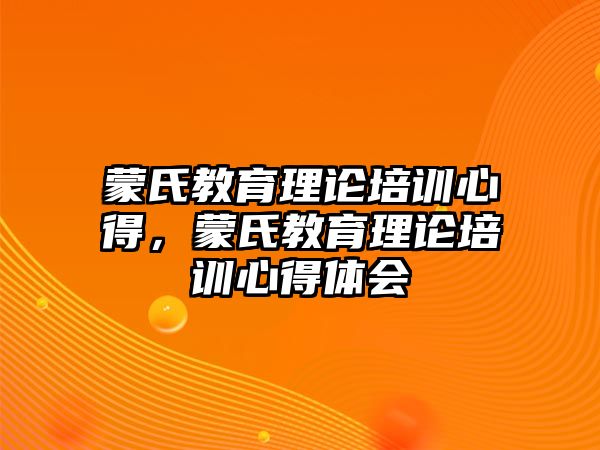 蒙氏教育理論培訓(xùn)心得，蒙氏教育理論培訓(xùn)心得體會(huì)