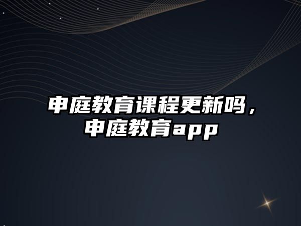 申庭教育課程更新嗎，申庭教育app