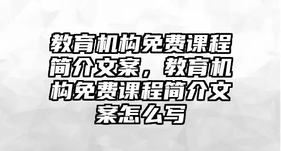 教育機(jī)構(gòu)免費(fèi)課程簡(jiǎn)介文案，教育機(jī)構(gòu)免費(fèi)課程簡(jiǎn)介文案怎么寫(xiě)