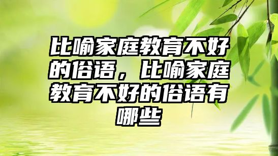 比喻家庭教育不好的俗語，比喻家庭教育不好的俗語有哪些