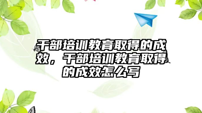 干部培訓教育取得的成效，干部培訓教育取得的成效怎么寫