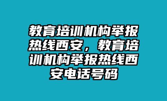 教育培訓(xùn)機(jī)構(gòu)舉報(bào)熱線西安，教育培訓(xùn)機(jī)構(gòu)舉報(bào)熱線西安電話號碼