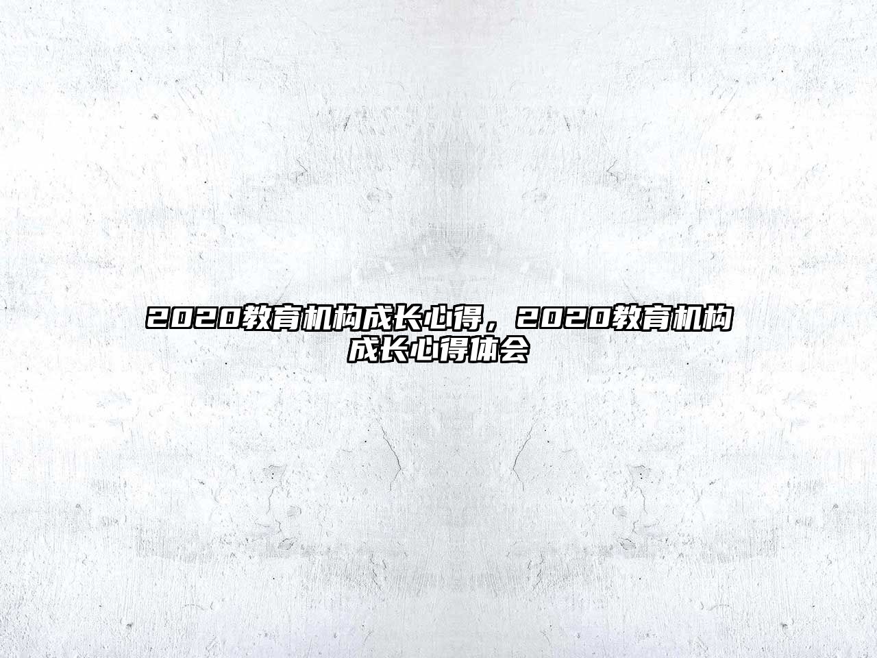 2020教育機(jī)構(gòu)成長(zhǎng)心得，2020教育機(jī)構(gòu)成長(zhǎng)心得體會(huì)