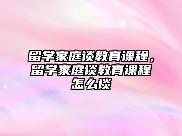 留學(xué)家庭談教育課程，留學(xué)家庭談教育課程怎么談