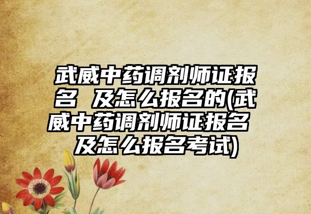 武威中藥調(diào)劑師證報(bào)名 及怎么報(bào)名的(武威中藥調(diào)劑師證報(bào)名 及怎么報(bào)名考試)