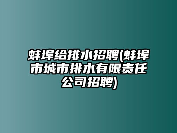 蚌埠給排水招聘(蚌埠市城市排水有限責(zé)任公司招聘)