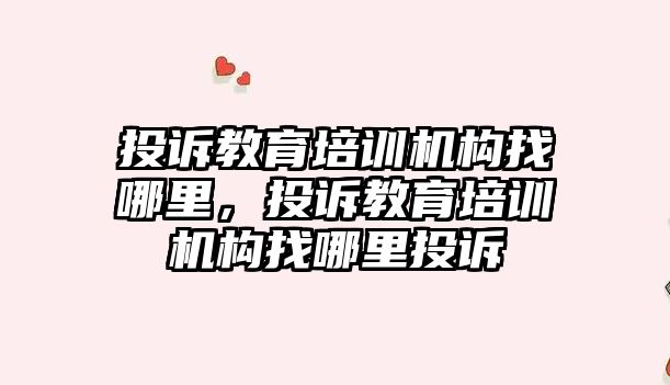 投訴教育培訓機構找哪里，投訴教育培訓機構找哪里投訴