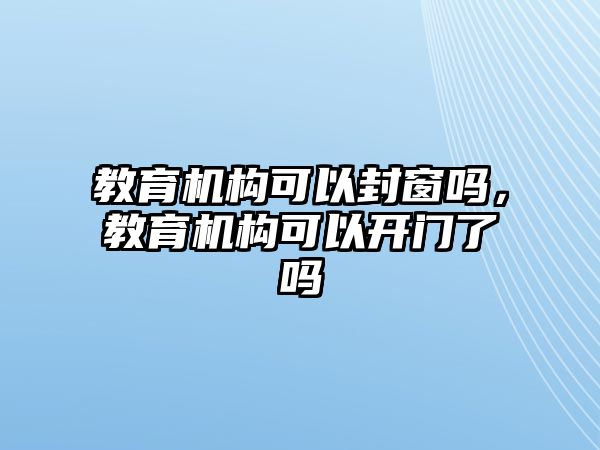 教育機構可以封窗嗎，教育機構可以開門了嗎