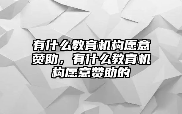 有什么教育機(jī)構(gòu)愿意贊助，有什么教育機(jī)構(gòu)愿意贊助的