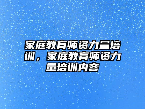 家庭教育師資力量培訓(xùn)，家庭教育師資力量培訓(xùn)內(nèi)容