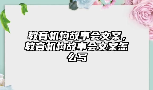 教育機(jī)構(gòu)故事會(huì)文案，教育機(jī)構(gòu)故事會(huì)文案怎么寫(xiě)