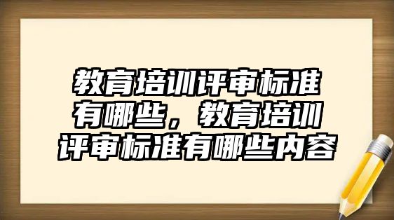 教育培訓(xùn)評審標(biāo)準(zhǔn)有哪些，教育培訓(xùn)評審標(biāo)準(zhǔn)有哪些內(nèi)容