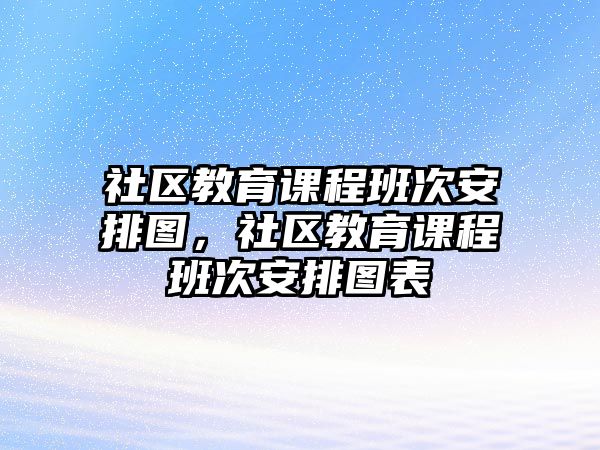 社區(qū)教育課程班次安排圖，社區(qū)教育課程班次安排圖表