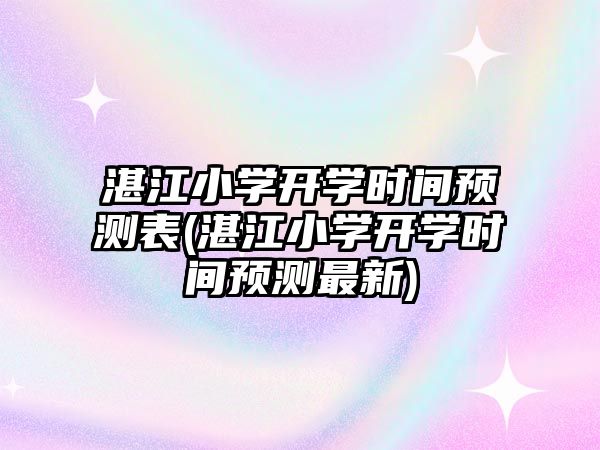 湛江小學開學時間預測表(湛江小學開學時間預測最新)