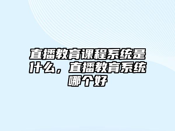 直播教育課程系統(tǒng)是什么，直播教育系統(tǒng)哪個好