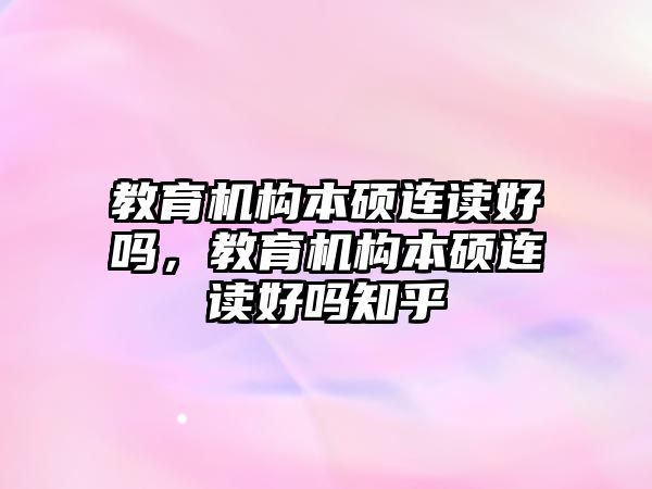 教育機(jī)構(gòu)本碩連讀好嗎，教育機(jī)構(gòu)本碩連讀好嗎知乎