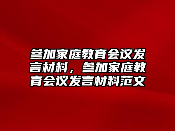 參加家庭教育會議發(fā)言材料，參加家庭教育會議發(fā)言材料范文