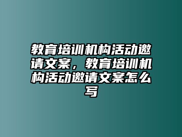 教育培訓(xùn)機(jī)構(gòu)活動(dòng)邀請(qǐng)文案，教育培訓(xùn)機(jī)構(gòu)活動(dòng)邀請(qǐng)文案怎么寫(xiě)