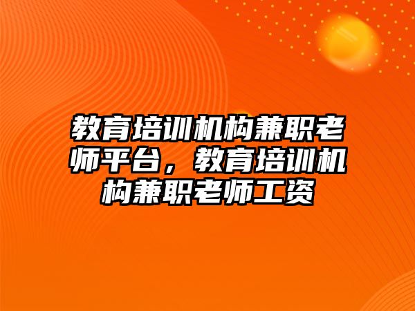 教育培訓機構兼職老師平臺，教育培訓機構兼職老師工資