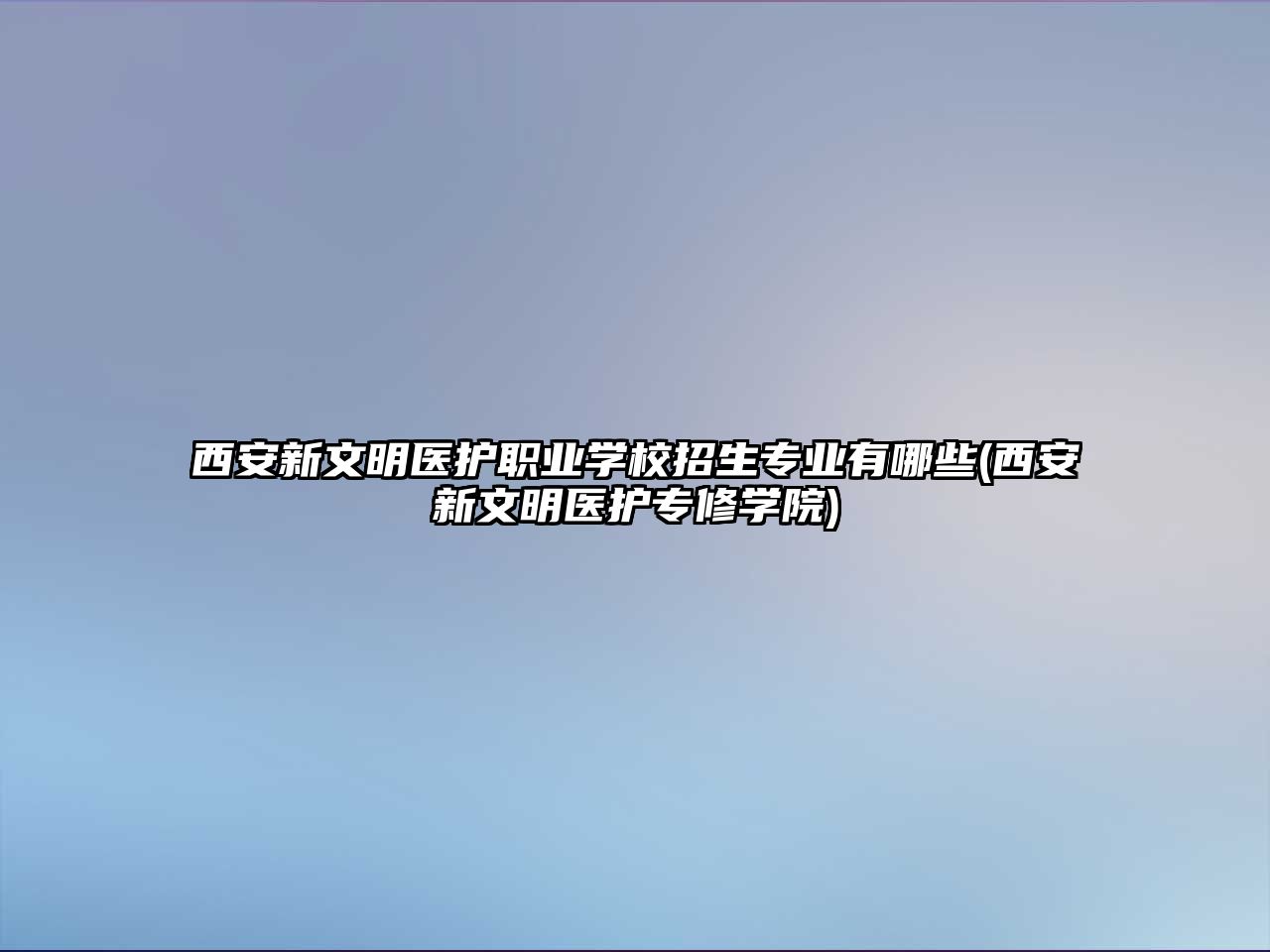 西安新文明醫(yī)護(hù)職業(yè)學(xué)校招生專業(yè)有哪些(西安新文明醫(yī)護(hù)專修學(xué)院)