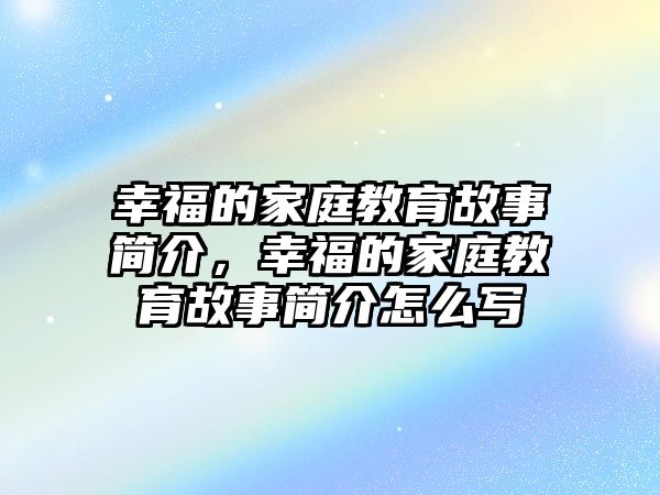 幸福的家庭教育故事簡(jiǎn)介，幸福的家庭教育故事簡(jiǎn)介怎么寫