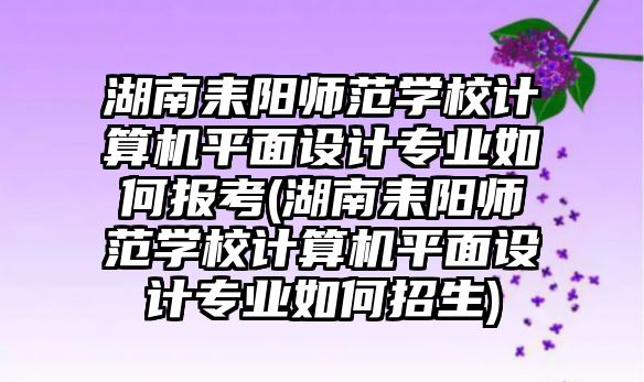 湖南耒陽師范學(xué)校計算機平面設(shè)計專業(yè)如何報考(湖南耒陽師范學(xué)校計算機平面設(shè)計專業(yè)如何招生)