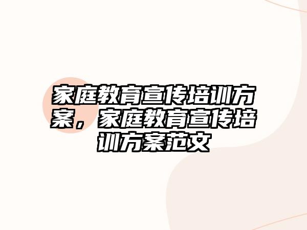 家庭教育宣傳培訓(xùn)方案，家庭教育宣傳培訓(xùn)方案范文