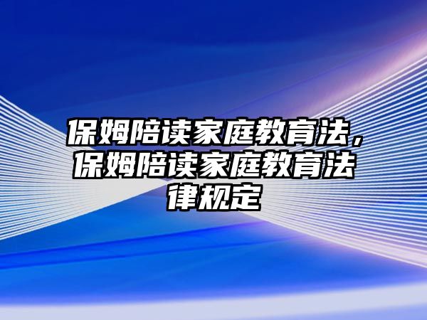 保姆陪讀家庭教育法，保姆陪讀家庭教育法律規(guī)定