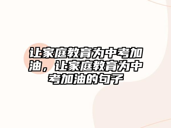 讓家庭教育為中考加油，讓家庭教育為中考加油的句子