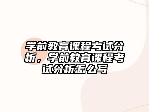 學(xué)前教育課程考試分析，學(xué)前教育課程考試分析怎么寫