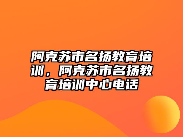 阿克蘇市名揚教育培訓，阿克蘇市名揚教育培訓中心電話