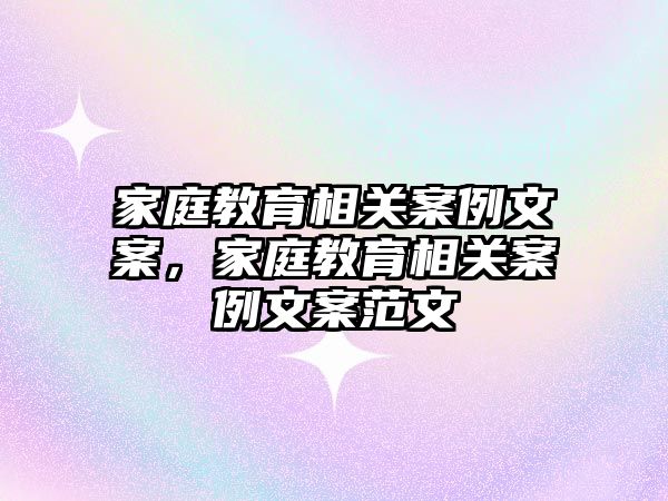 家庭教育相關案例文案，家庭教育相關案例文案范文