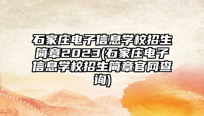 石家莊電子信息學校招生簡章2023(石家莊電子信息學校招生簡章官網(wǎng)查詢)