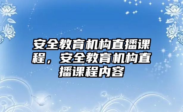 安全教育機構(gòu)直播課程，安全教育機構(gòu)直播課程內(nèi)容