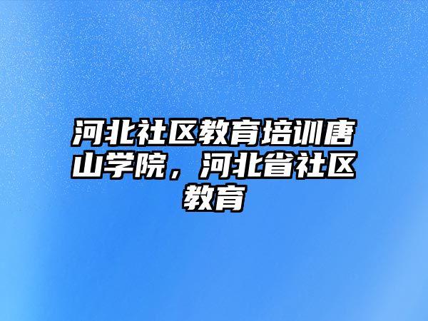 河北社區(qū)教育培訓唐山學院，河北省社區(qū)教育