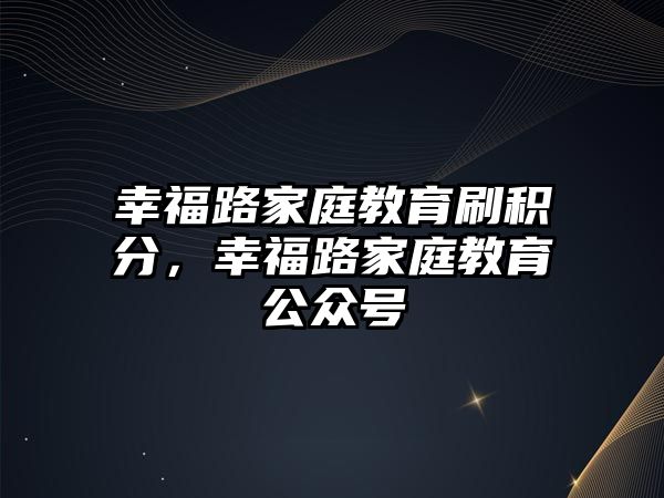 幸福路家庭教育刷積分，幸福路家庭教育公眾號