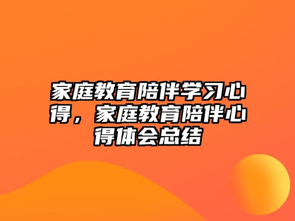 家庭教育陪伴學(xué)習(xí)心得，家庭教育陪伴心得體會(huì)總結(jié)