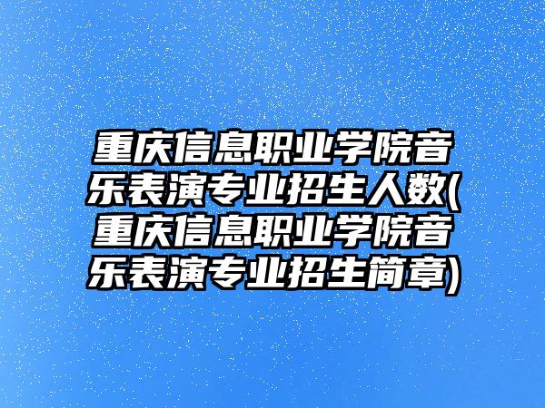 重慶信息職業(yè)學(xué)院音樂表演專業(yè)招生人數(shù)(重慶信息職業(yè)學(xué)院音樂表演專業(yè)招生簡(jiǎn)章)