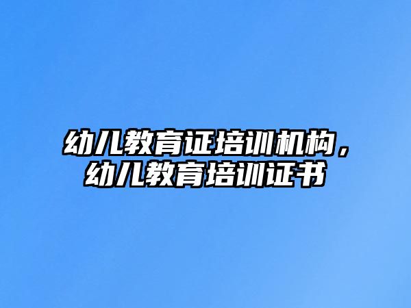 幼兒教育證培訓機構(gòu)，幼兒教育培訓證書