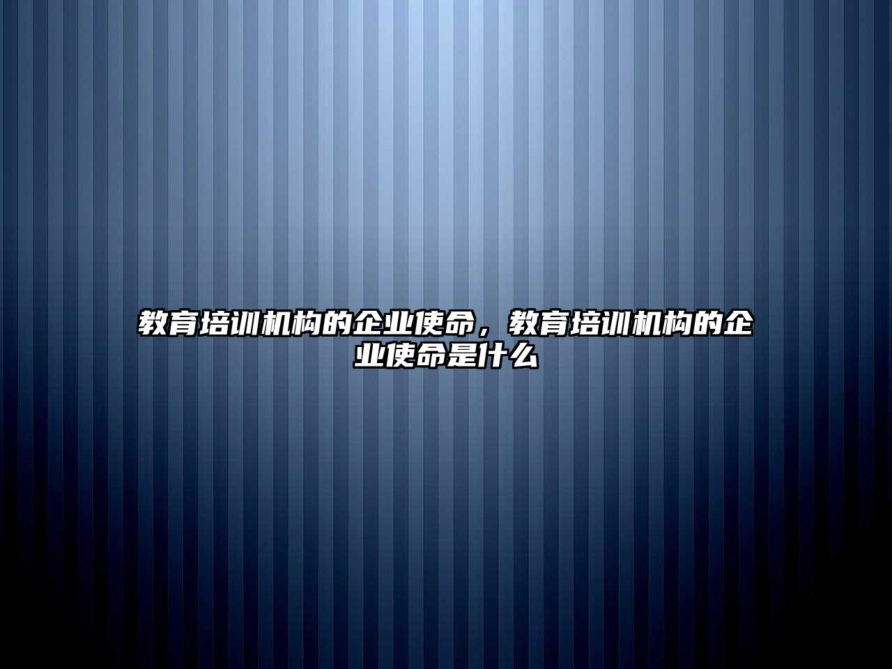 教育培訓機構的企業(yè)使命，教育培訓機構的企業(yè)使命是什么